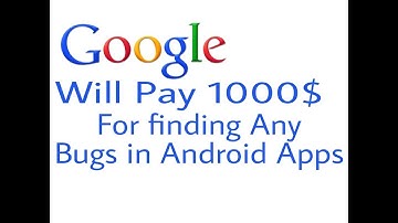 Google pay 1000$ for finding bugs in android apps