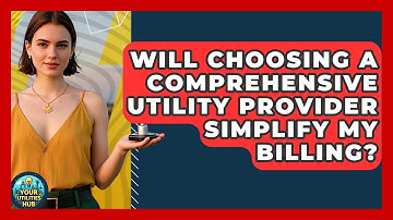 Will Choosing a Comprehensive Utility Provider Simplify My Billing? - Your Utilities Hub