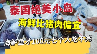 泰国绝美小岛，海鲜比猪肉便宜，海鲈鱼才100元，七个人吃不完