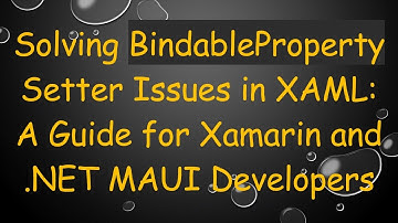 Solving BindableProperty Setter Issues in XAML: A Guide for Xamarin and .NET MAUI Developers