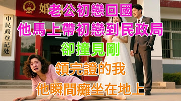 老公初戀回國，他馬上帶初戀到民政局，卻撞見剛領完證的我，他瞬間癱坐在地上！