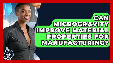 Can Microgravity Improve Material Properties For Manufacturing? - All About Astronauts