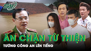 Tướng Công An Xác Nhận Vụ Tố Ăn Chặn Từ Thiện : “Nghệ Sĩ Còn Chi Thêm Tiền Để Làm Từ Thiện” | SKĐS