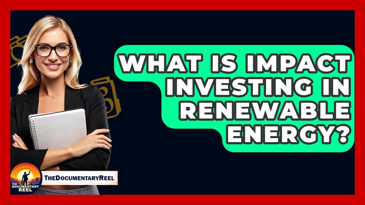 What Is Impact Investing In Renewable Energy? - The Documentary Reel