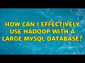 How can I effectively use hadoop with a large MySQL database?