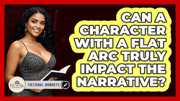 Can A Character With A Flat Arc Truly Impact The Narrative? - Fictional Journeys