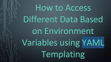 How to Access Different Data Based on Environment Variables using YAML Templating