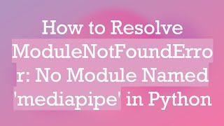 How to Resolve ModuleNotFoundError: No Module Named 'mediapipe' in Python