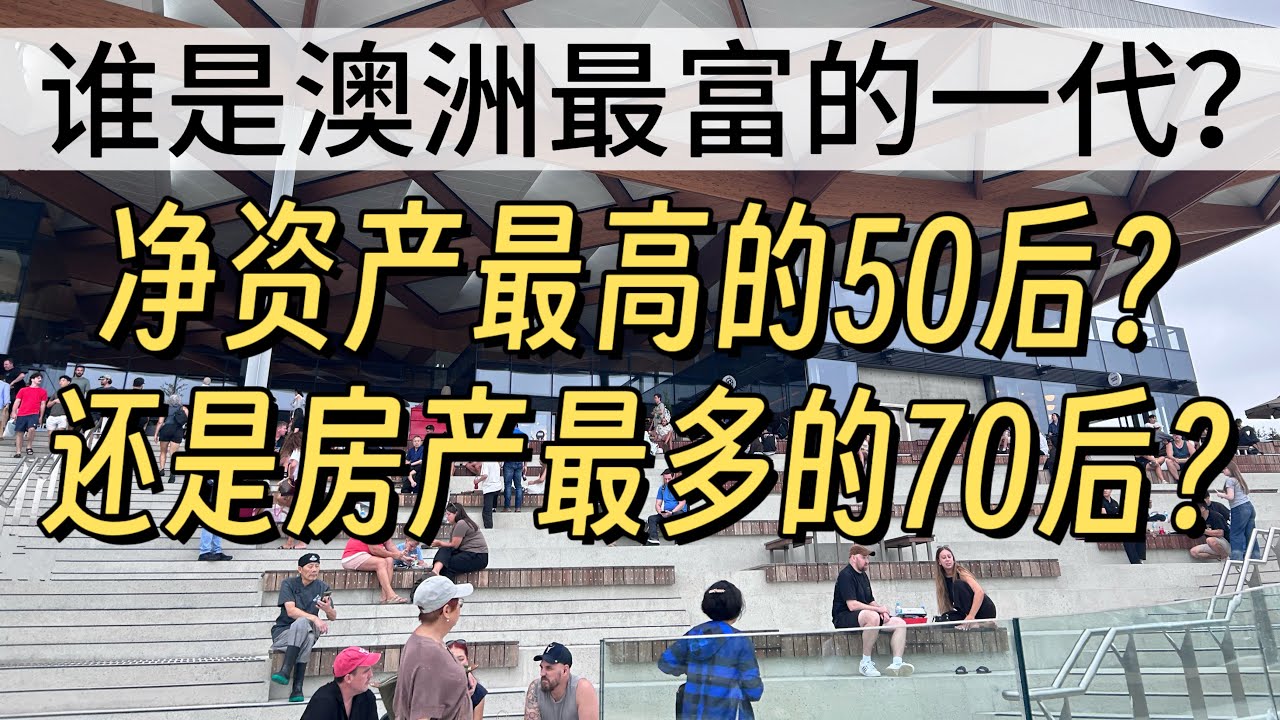 谁是澳大利亚最富有的一代？是净资产最高的50后60后，还是房产最多的70后？80后90后的出路在哪？