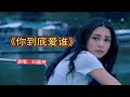 刘嘉亮经典歌曲 你到底爱谁 曾经红遍大街小巷 伤感好听 刘嘉亮经典歌曲 你到底爱谁 曾经红遍大街小巷 伤感好听