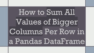 How to Sum All Values of Bigger Columns Per Row in a Pandas DataFrame