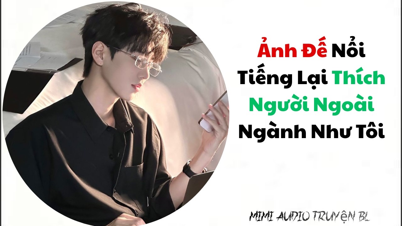 [ Audio Truyện BL ] Ảnh Đế Nổi Tiếng Lại Thích Người Ngoài Ngành Như Tôi - Truyện Đam Mỹ