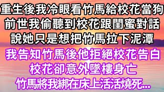 重生後我冷眼看竹馬給校花當狗,前世我偷聽到校花跟閨蜜對話,說她只是想把竹馬拉下泥潭,我告知竹馬後他拒絕校花告白,校花卻意外墜樓身亡,竹馬將我綁在床上活活燒死,再睜眼...#重生 #復仇 #大女主