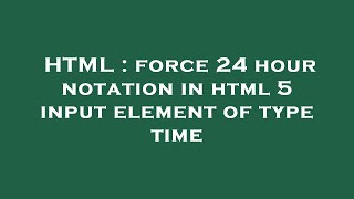 HTML : force 24 hour notation in html 5 input element of type time
