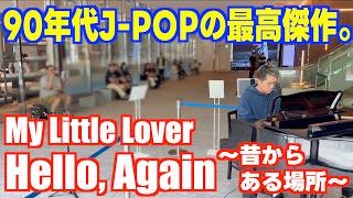 [ストリートピアノ]90年代J-POP最高傑作｡｢Hello Again〜昔からある場所〜｣を弾いてみた！[My Little Lover]