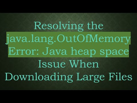 Resolving the java.lang.OutOfMemoryError: Java heap space Issue When Downloading Large Files