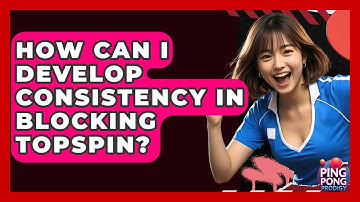 How Can I Develop Consistency In Blocking Topspin? - Ping Pong Prodigy