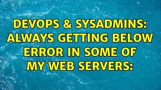 DevOps & SysAdmins: Always getting below error in some of my Web Servers: