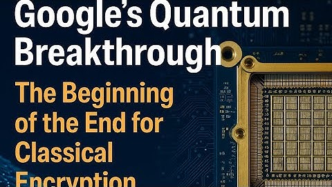 Google’s Quantum Breakthrough – The Beginning of the End for Classical Encryption