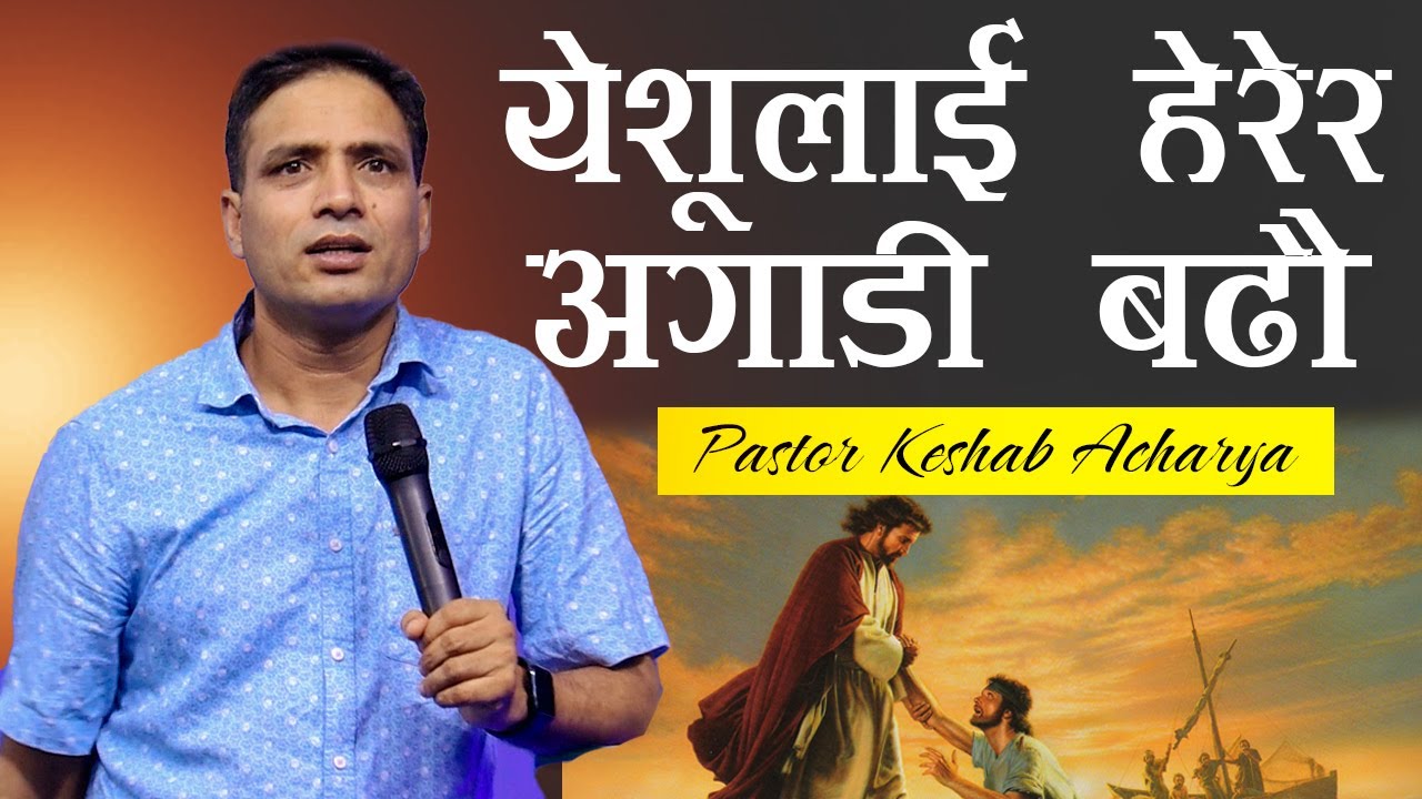 येशूलाई हेरेर​ अगाडी ब​ढौं | MOVE FORWARD LOOKING TO JESUS/KESHAB ACHARYA | NEPALI CHRISTIAN BACHAN