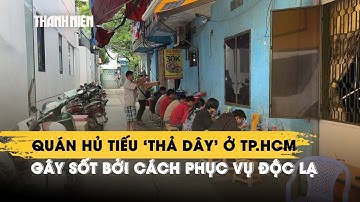 Quán hủ tiếu "thả dây" ở TP.HCM gây sốt bởi cách phục vụ độc lạ