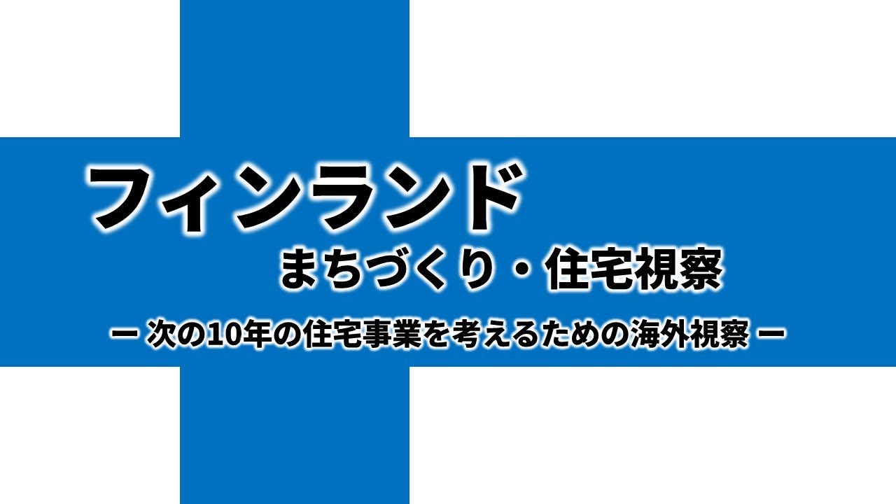 なぜ今、フィンランドなのか？【次の10年の住宅事業を考えるための海外視察 】