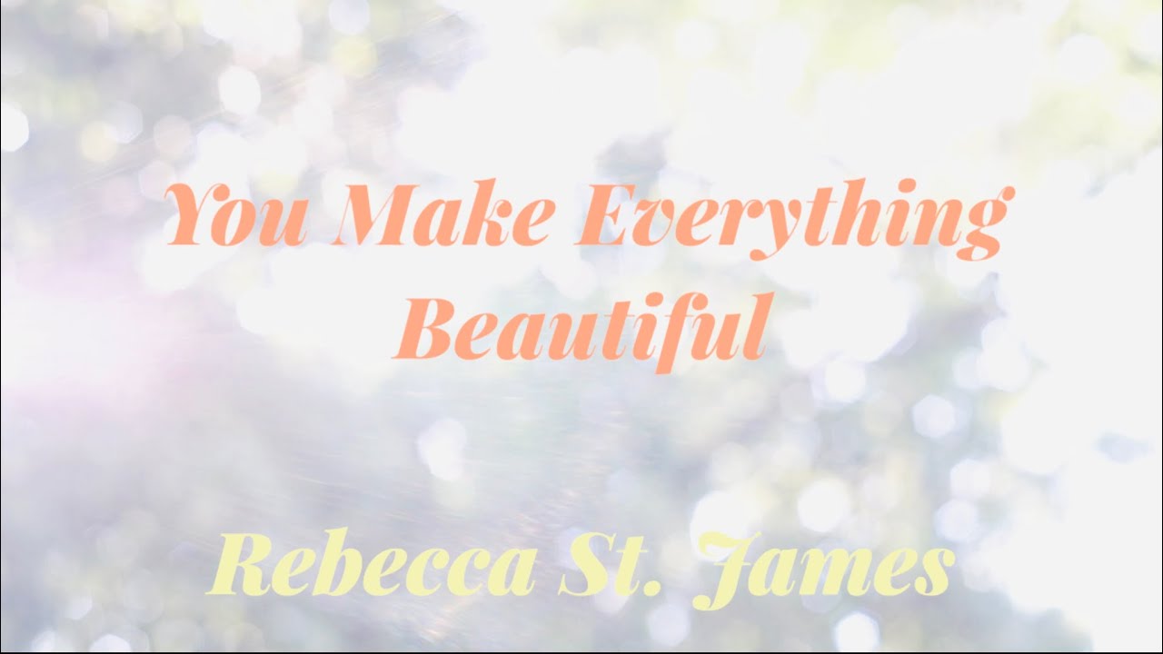 Rebecca St. James - You Make Everything Beautiful (Lyrics) Rebecca St. James - You Make Everything Beautiful (Lyrics)