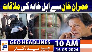 Geo Headlines Today 10 AM | Imran Khan Meeting With His Family in Adiala Jail? | 15th May 2024