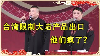 岳云鹏：台湾限制大陆产品出口 孙越：他们疯了？ | 德云社 郭德纲 于谦 岳云鹏 孙越 郭麒麟