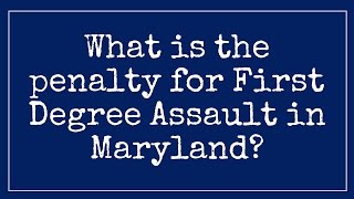 (Penalty) First (1st) degree assault in Maryland? Maryland assault attorney