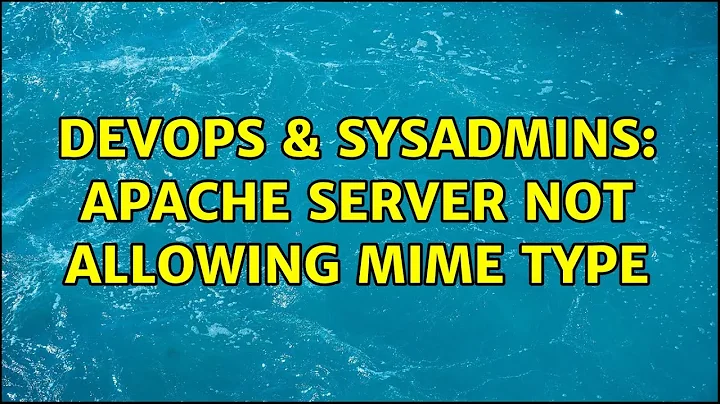 DevOps & SysAdmins: Apache server not allowing mime type