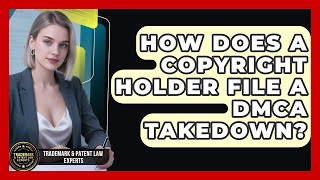 How Does A Copyright Holder File A DMCA Takedown - Trademark and Patent Law Experts