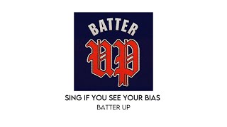 sing if you see your bias! | (batter up)