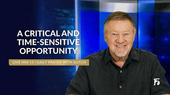 A Critical and Time Sensitive Opportunity | Give Him 15: Daily Prayer with Dutch | March 14, 2025