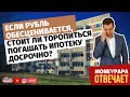 Если рубль обесценивается, стоит ли торопиться погашать ипотеку досрочно?