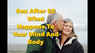Sex After 50 What Happens To Your Mind And Body