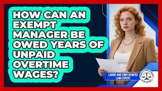 How Can An Exempt Manager Be Owed Years Of Unpaid Overtime Wages? - Labor and Employment Law Expert