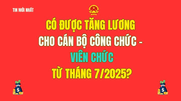 Công chức, viên chức có được tăng lương từ 01/07/2025 không?