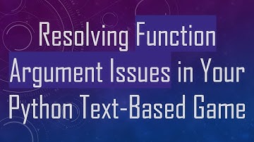 Resolving Function Argument Issues in Your Python Text-Based Game