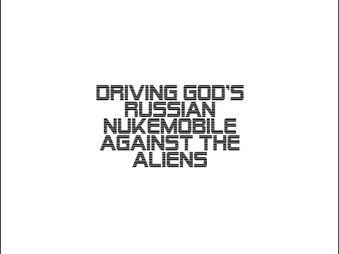 Driving God's Russian Nukemobile Against the Aliens content media
