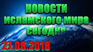 ✅ Новости ислама сегодня IslamNEWS – 27.06.2018 | ислам и мусульмане в России и мире