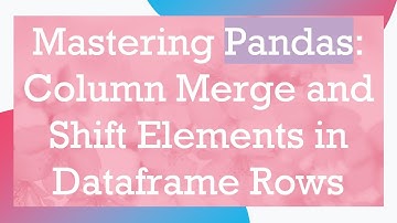 Mastering Pandas: Column Merge and Shift Elements in Dataframe Rows