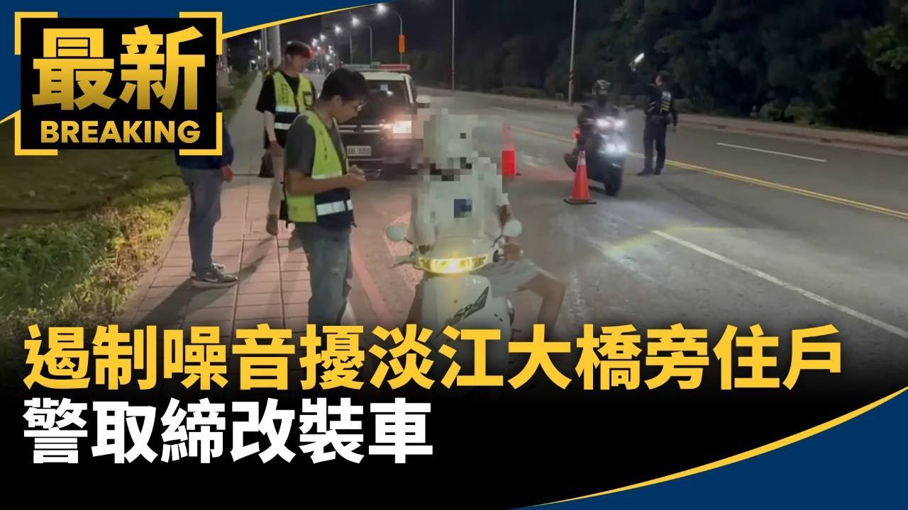 遏制噪音騷擾淡江大橋旁住戶　警取締改裝車｜#鏡新聞