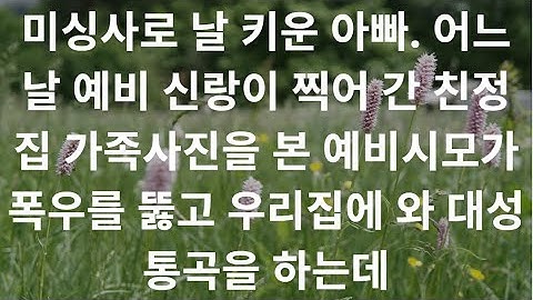 미싱사로 날 키운 아빠. 어느날 예비 신랑이 찍어 간 친정집 가족사진을 본 예비시모가 폭우를 뚫고 우리집에 와 대성통곡을 하는데