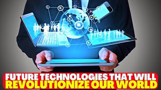 Future Technologies That Will Revolutionize Our World