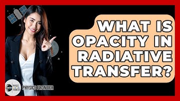 What Is Opacity In Radiative Transfer? - Physics Frontier