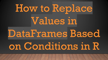 How to Replace Values in DataFrames Based on Conditions in R