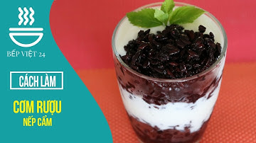 HƯỚNG DẪN CÁCH LÀM CƠM RƯỢU NẾP CẨM | BẾP VIỆT 24