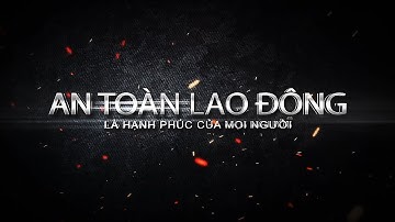 AN TOÀN LAO ĐỘNG LÀ HẠNH PHÚC CỦA MỌI NGƯỜI - Nâng cao ý thức an toàn lao động!