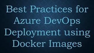 Best Practices for Azure DevOps Deployment using Docker Images
